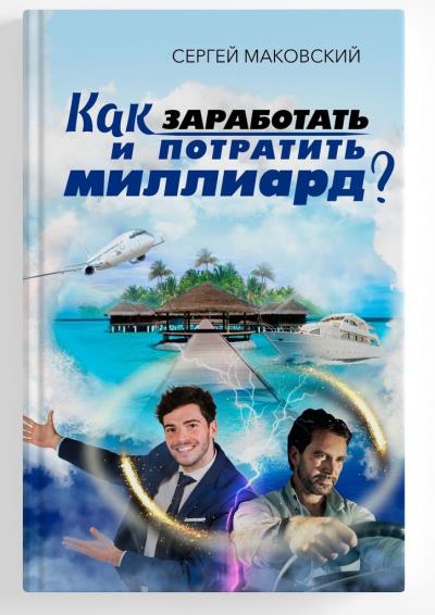 Книга Как заработать и потратить миллиард? (Сергей Александрович Маковский)